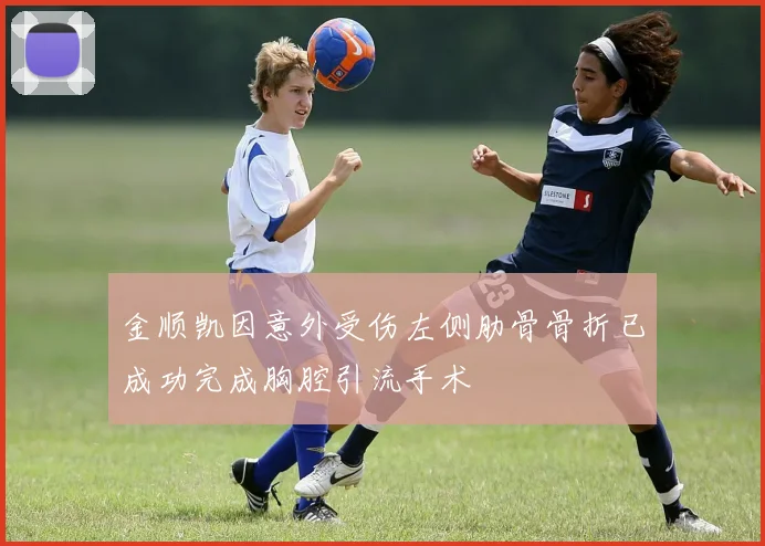 金顺凯因意外受伤左侧肋骨骨折已成功完成胸腔引流手术