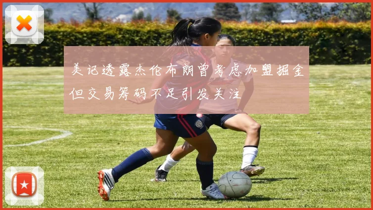 美记透露杰伦布朗曾考虑加盟掘金但交易筹码不足引发关注