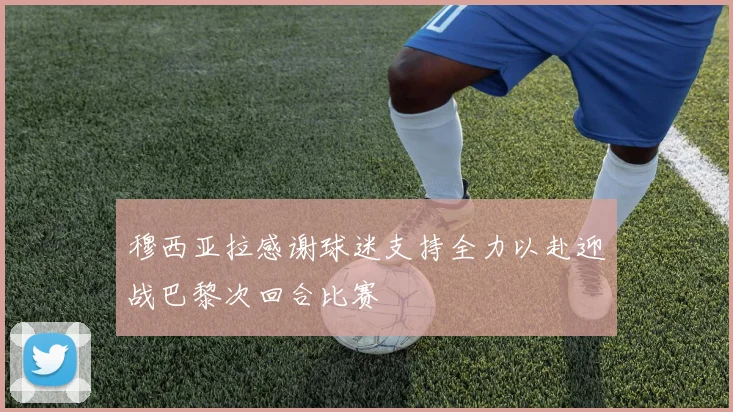 穆西亚拉感谢球迷支持全力以赴迎战巴黎次回合比赛