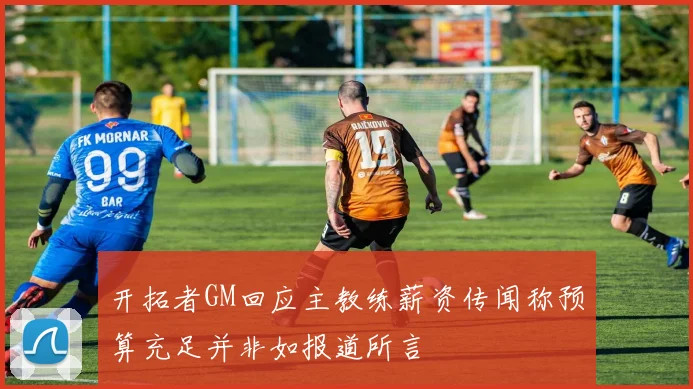 开拓者GM回应主教练薪资传闻称预算充足并非如报道所言