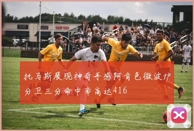 托马斯展现神奇手感阿肯色微波炉分卫三分命中率高达416