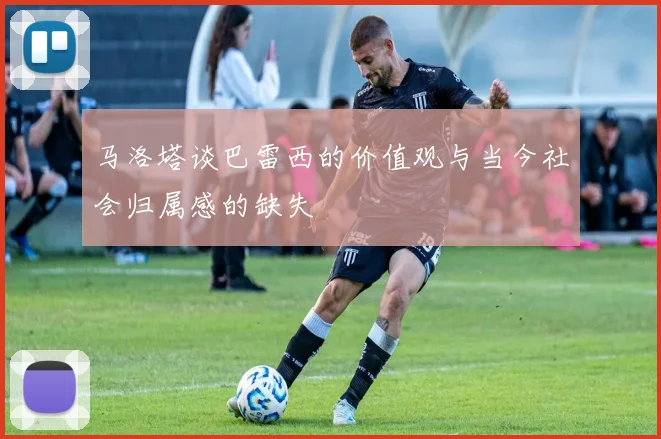 马洛塔谈巴雷西的价值观与当今社会归属感的缺失