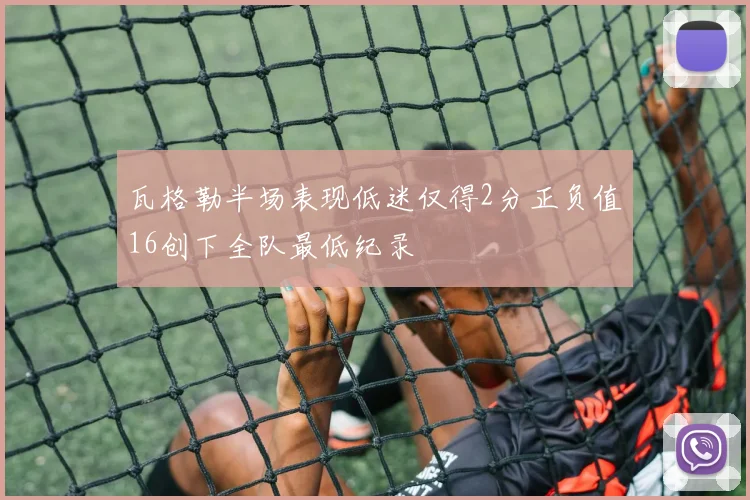 瓦格勒半场表现低迷仅得2分正负值16创下全队最低纪录