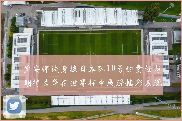 堂安律谈身披日本队10号的责任与期待力争在世界杯中展现精彩表现