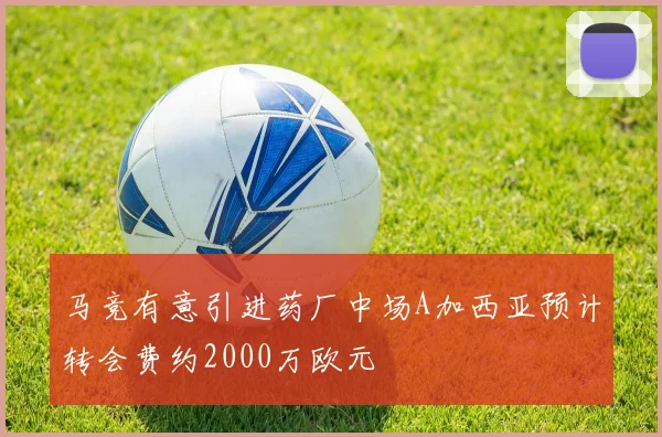 马竞有意引进药厂中场A加西亚预计转会费约2000万欧元