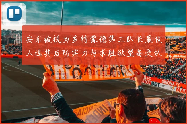 安东被视为多特蒙德第三队长最佳人选其后防实力与求胜欲望备受认可