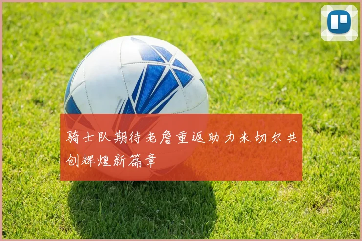 骑士队期待老詹重返助力米切尔共创辉煌新篇章