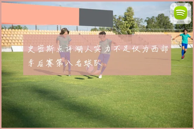 史密斯点评湖人实力不足仅为西部季后赛第八名球队