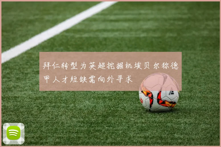 拜仁转型为英超挖掘机埃贝尔称德甲人才短缺需向外寻求